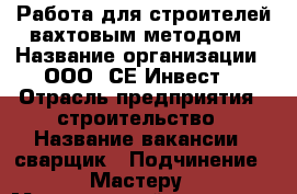 Работа для строителей вахтовым методом › Название организации ­ ООО “СЕ-Инвест“ › Отрасль предприятия ­ строительство › Название вакансии ­ сварщик › Подчинение ­ Мастеру › Минимальный оклад ­ 45 000 › Максимальный оклад ­ 55 000 › Возраст от ­ 18 › Возраст до ­ 45 - Ленинградская обл., Санкт-Петербург г. Работа » Вакансии   